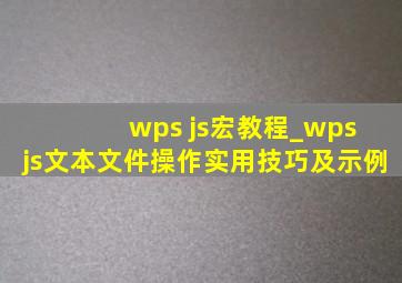 wps js宏教程_wps js文本文件操作实用技巧及示例